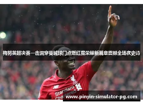 梅努英超决赛一击洞穿曼城球门点燃红魔荣耀新篇章震撼全场夜史诗