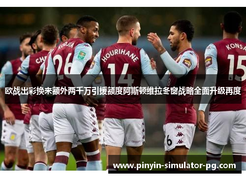 欧战出彩换来额外两千万引援额度阿斯顿维拉冬窗战略全面升级再度 欧战出彩换来额外两千万引援额度阿斯顿维拉冬窗战略全面升级再度