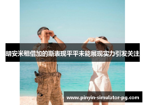 胡安米租借加的斯表现平平未能展现实力引发关注 胡安米租借加的斯表现平平未能展现实力引发关注