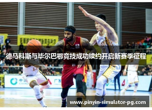 德马科斯与毕尔巴鄂竞技成功续约开启新赛季征程