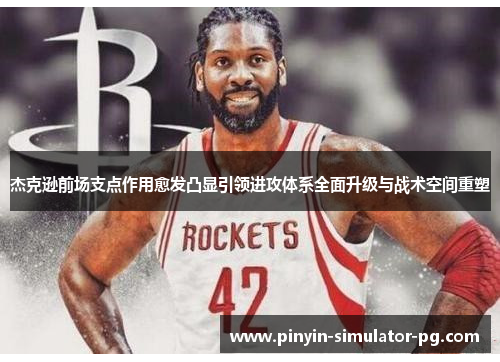 杰克逊前场支点作用愈发凸显引领进攻体系全面升级与战术空间重塑 杰克逊前场支点作用愈发凸显引领进攻体系全面升级与战术空间重塑