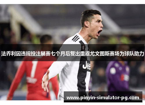 法乔利因违规投注禁赛七个月后复出重返尤文图斯赛场为球队助力 法乔利因违规投注禁赛七个月后复出重返尤文图斯赛场为球队助力