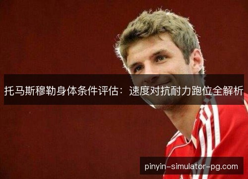 托马斯穆勒身体条件评估：速度对抗耐力跑位全解析