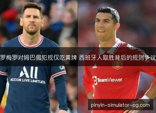 罗梅罗对姆巴佩犯规仅吃黄牌 西班牙人取胜背后的规则争议 罗梅罗对姆巴佩犯规仅吃黄牌 西班牙人取胜背后的规则争议